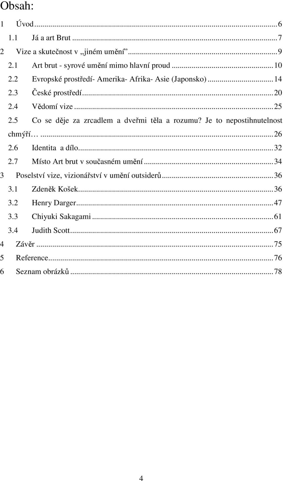 5 Co se děje za zrcadlem a dveřmi těla a rozumu? Je to nepostihnutelnost chmýří...26 2.6 Identita a dílo...32 2.7 Místo Art brut v současném umění.