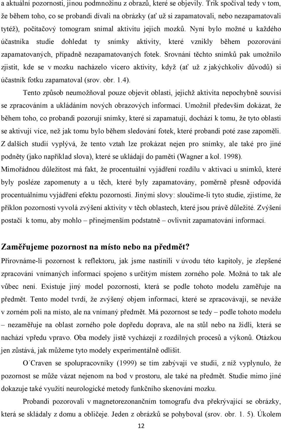 Nyní bylo možné u každého účastníka studie dohledat ty snímky aktivity, které vznikly během pozorování zapamatovaných, případně nezapamatovaných fotek.