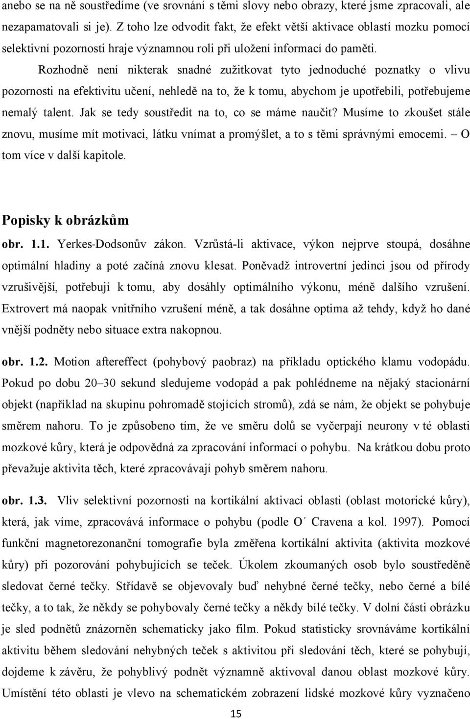 Rozhodně není nikterak snadné zužitkovat tyto jednoduché poznatky o vlivu pozornosti na efektivitu učení, nehledě na to, že k tomu, abychom je upotřebili, potřebujeme nemalý talent.