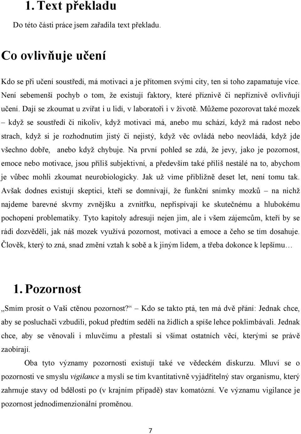 Můžeme pozorovat také mozek když se soustředí či nikoliv, když motivaci má, anebo mu schází, když má radost nebo strach, když si je rozhodnutím jistý či nejistý, když věc ovládá nebo neovládá, když