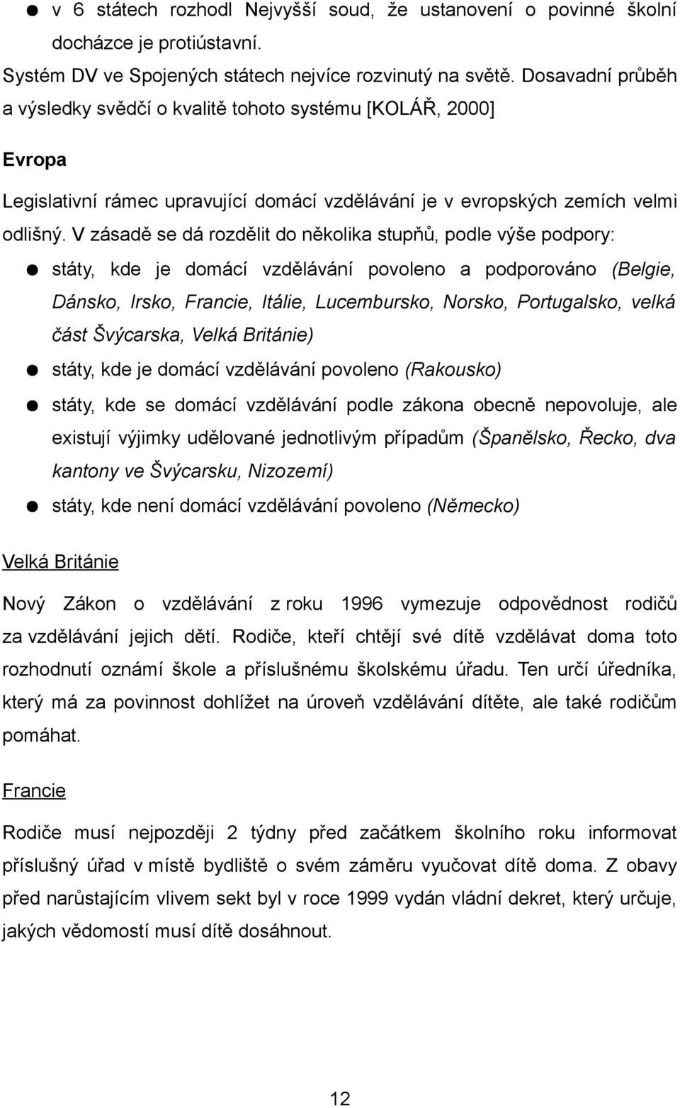 V zásadě se dá rozdělit do několika stupňů, podle výše podpory: státy, kde je domácí vzdělávání povoleno a podporováno (Belgie, Dánsko, Irsko, Francie, Itálie, Lucembursko, Norsko, Portugalsko, velká