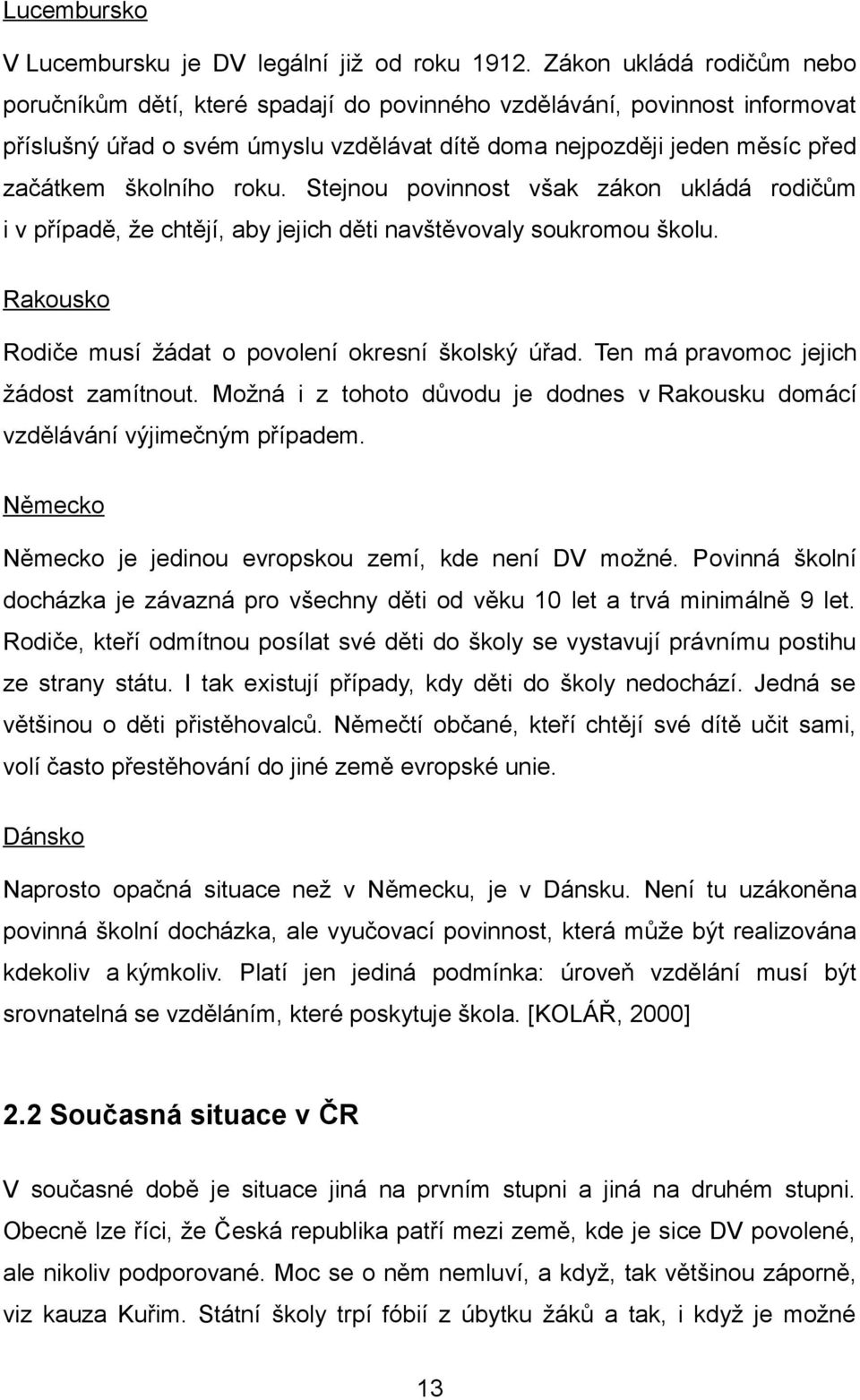 roku. Stejnou povinnost však zákon ukládá rodičům i v případě, že chtějí, aby jejich děti navštěvovaly soukromou školu. Rakousko Rodiče musí žádat o povolení okresní školský úřad.