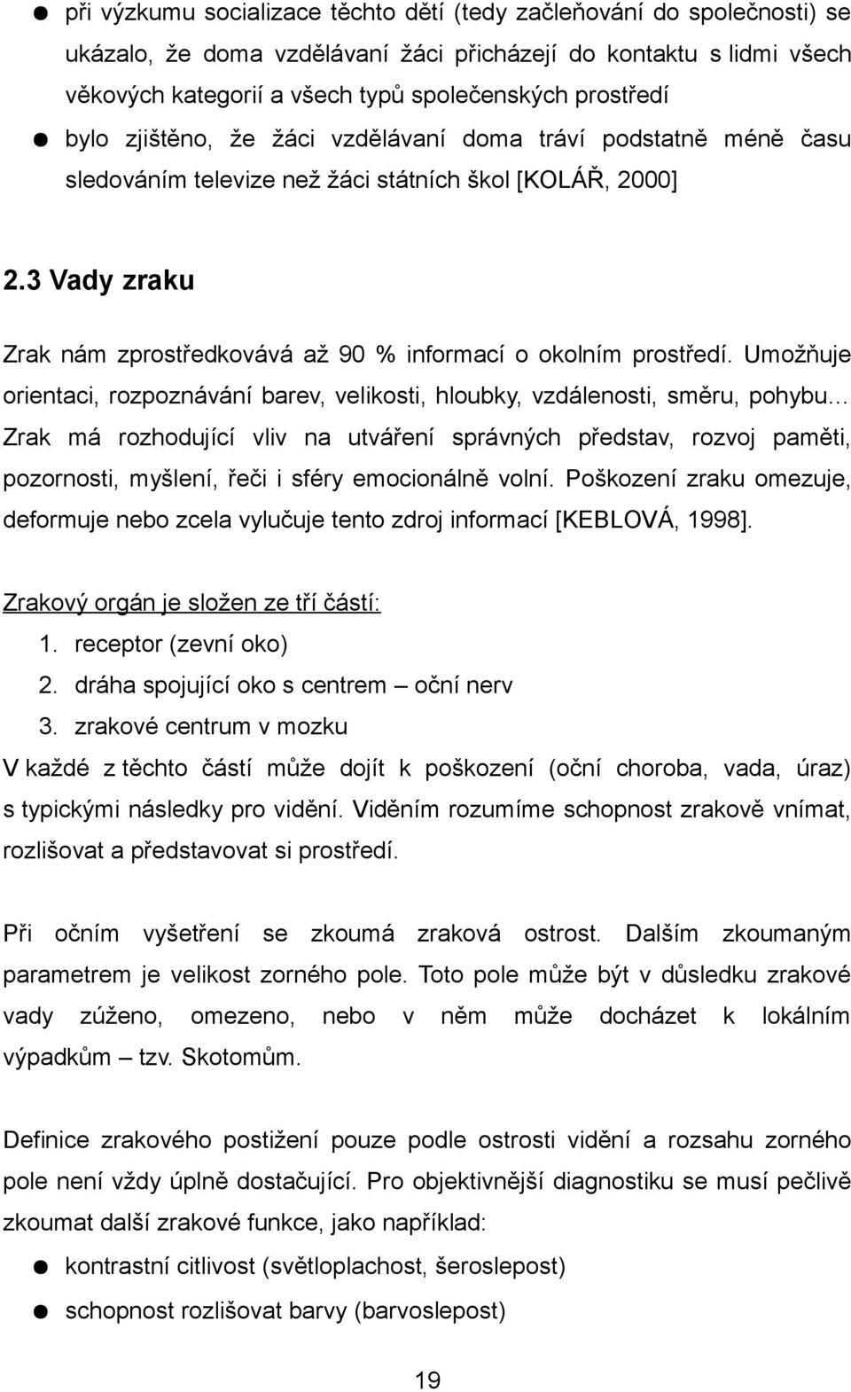 Umožňuje orientaci, rozpoznávání barev, velikosti, hloubky, vzdálenosti, směru, pohybu Zrak má rozhodující vliv na utváření správných představ, rozvoj paměti, pozornosti, myšlení, řeči i sféry