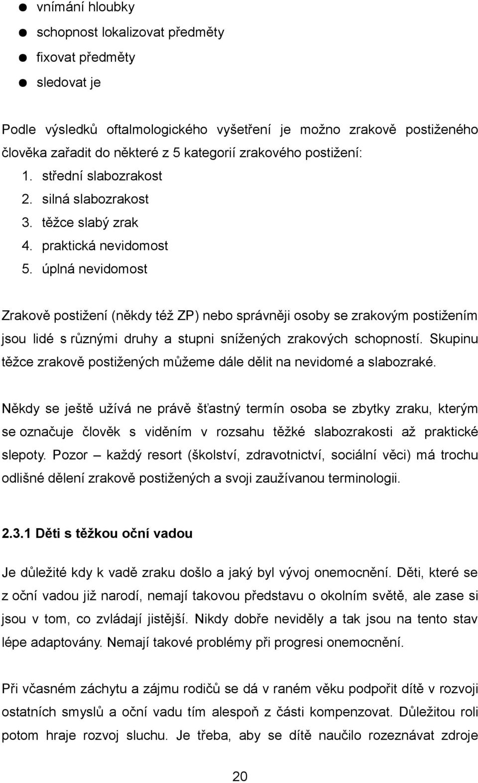 úplná nevidomost Zrakově postižení (někdy též ZP) nebo správněji osoby se zrakovým postižením jsou lidé s různými druhy a stupni snížených zrakových schopností.