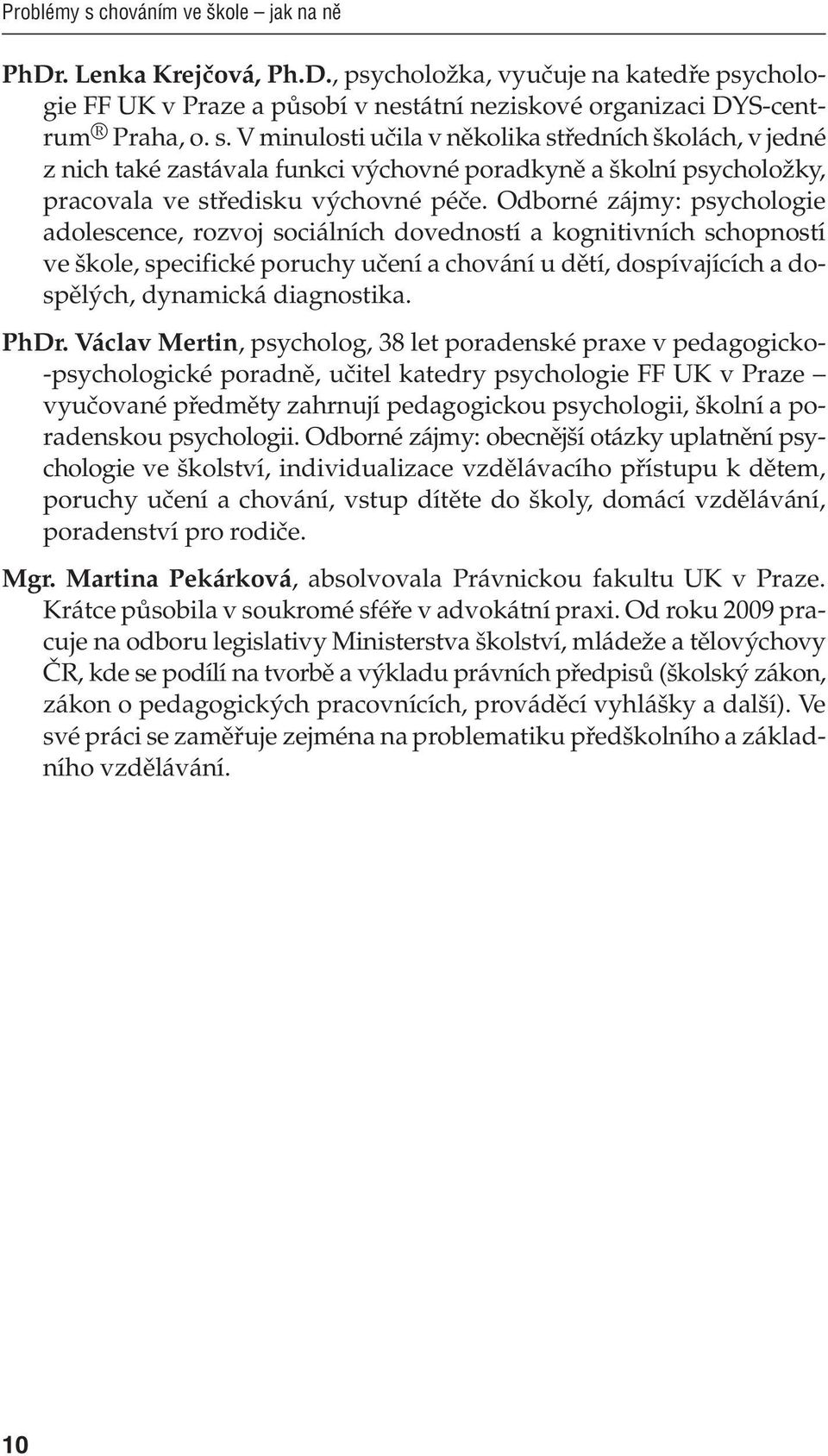 PhDr. Václav Mertin, psycholog, 38 let poradenské praxe v pedagogicko- -psychologické poradně, učitel katedry psychologie FF UK v Praze vyučované předměty zahrnují pedagogickou psychologii, školní a