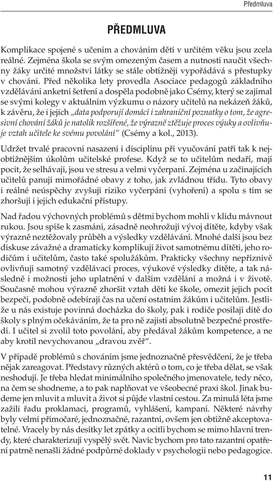 Před několika lety provedla Asociace pedagogů základního vzdělávání anketní šetření a dospěla podobně jako Csémy, který se zajímal se svými kolegy v aktuálním výzkumu o názory učitelů na nekázeň