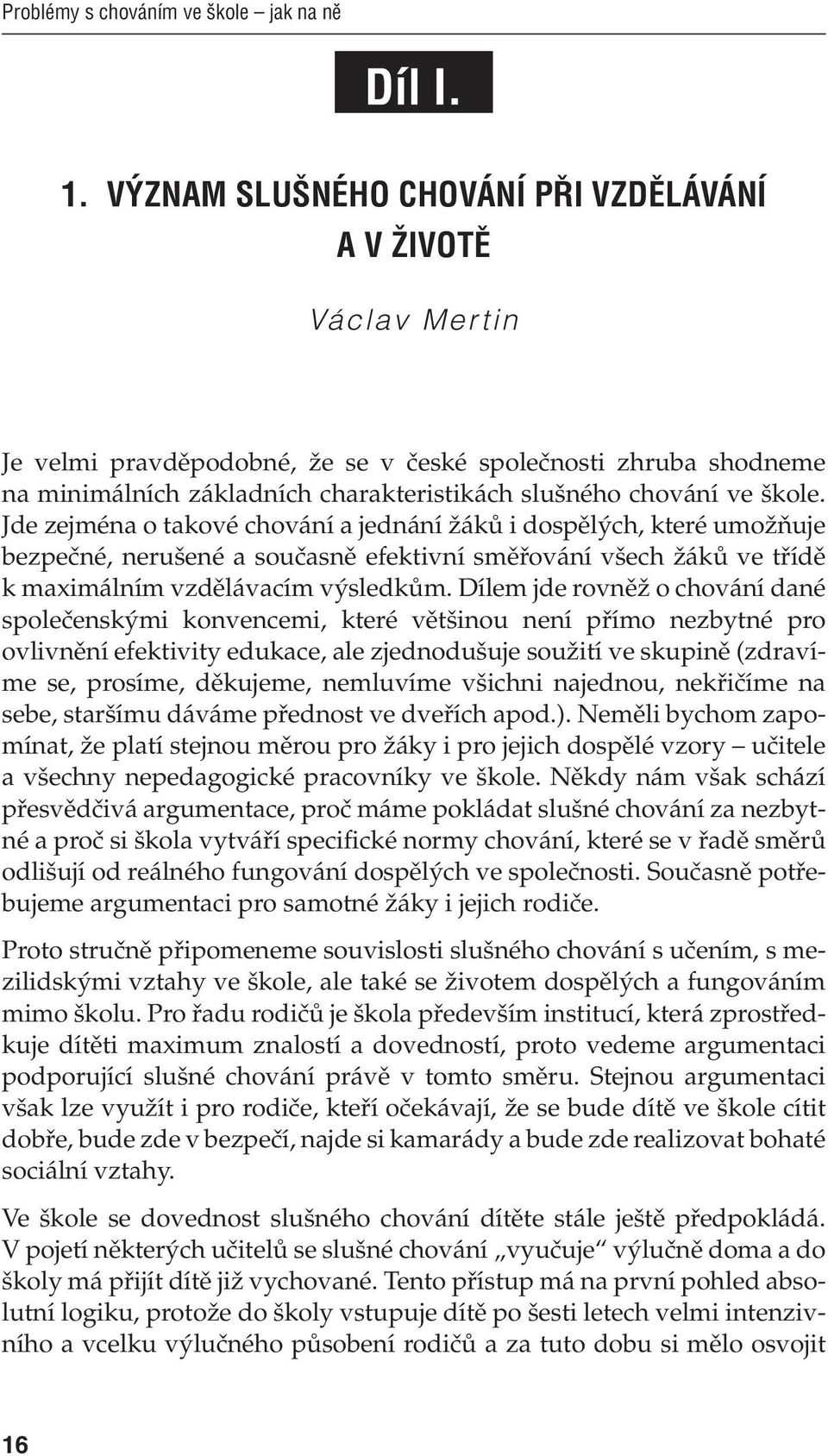 Jde zejména o takové chování a jednání žáků i dospělých, které umožňuje bezpečné, nerušené a současně efektivní směřování všech žáků ve třídě k maximálním vzdělávacím výsledkům.