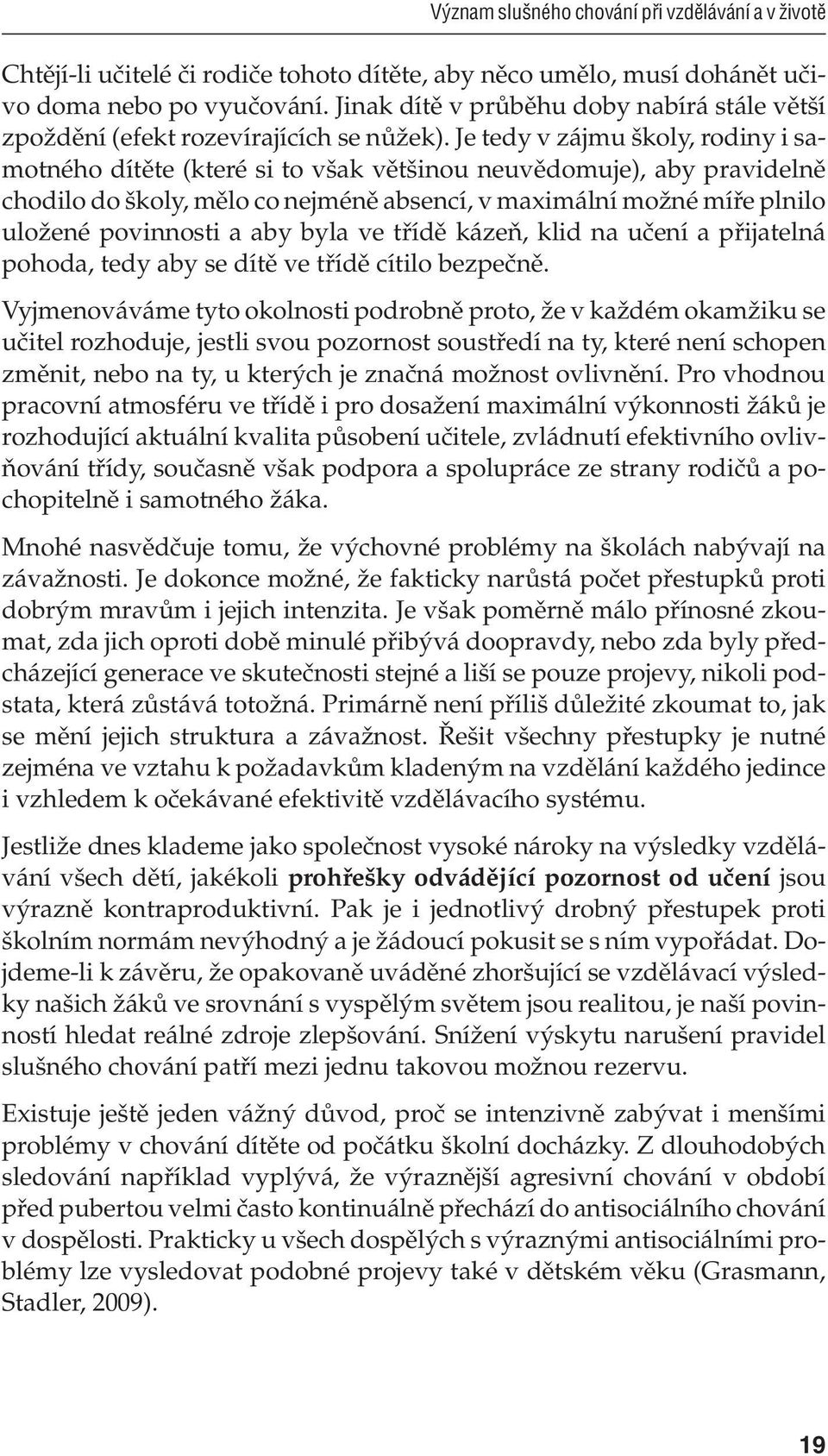 Je tedy v zájmu školy, rodiny i samotného dítěte (které si to však většinou neuvědomuje), aby pravidelně chodilo do školy, mělo co nejméně absencí, v maximální možné míře plnilo uložené povinnosti a