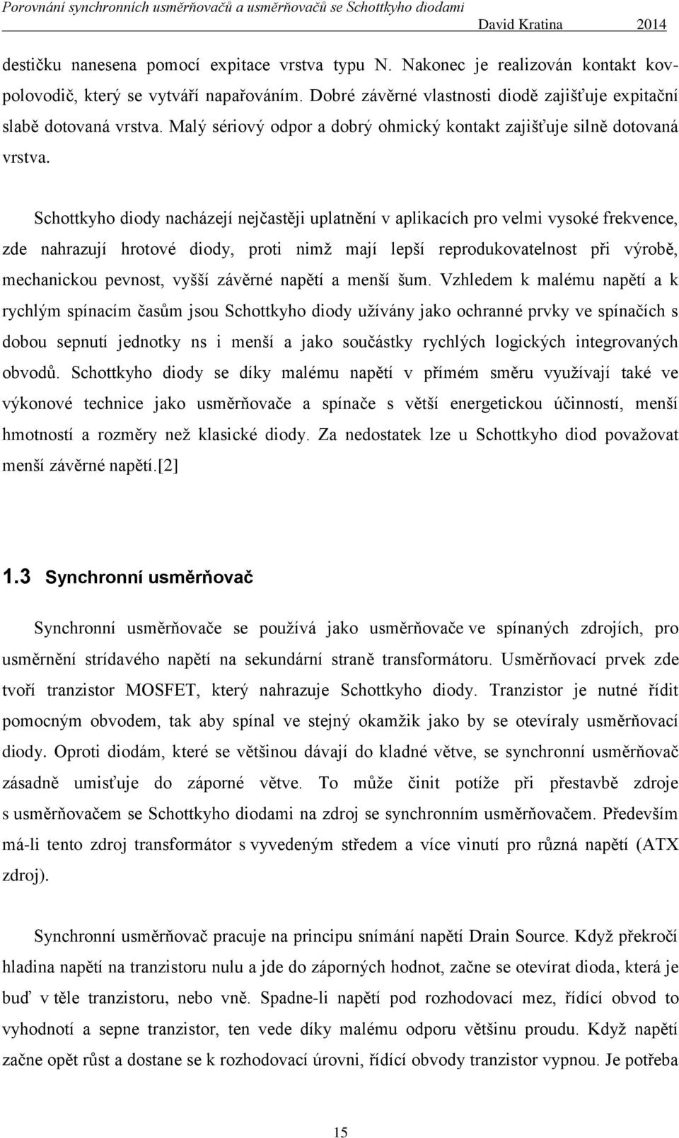 Schottkyho diody nacházejí nejčastěji uplatnění v aplikacích pro velmi vysoké frekvence, zde nahrazují hrotové diody, proti nimž mají lepší reprodukovatelnost při výrobě, mechanickou pevnost, vyšší