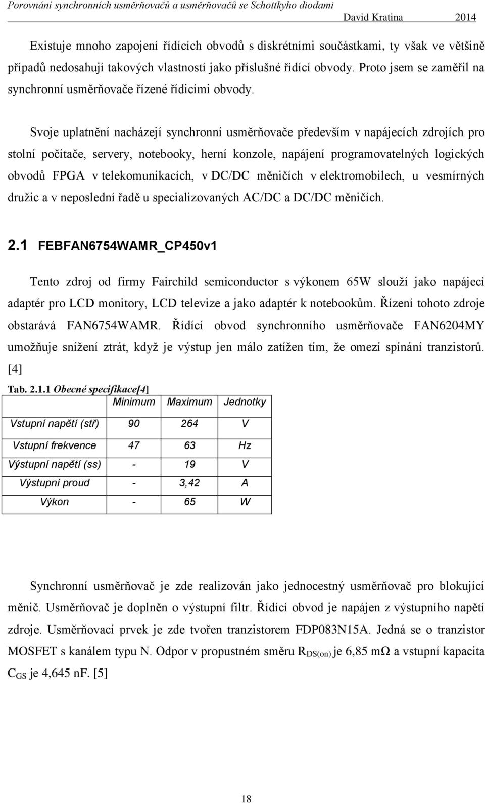 Svoje uplatnění nacházejí synchronní usměrňovače především v napájecích zdrojích pro stolní počítače, servery, notebooky, herní konzole, napájení programovatelných logických obvodů FPGA v