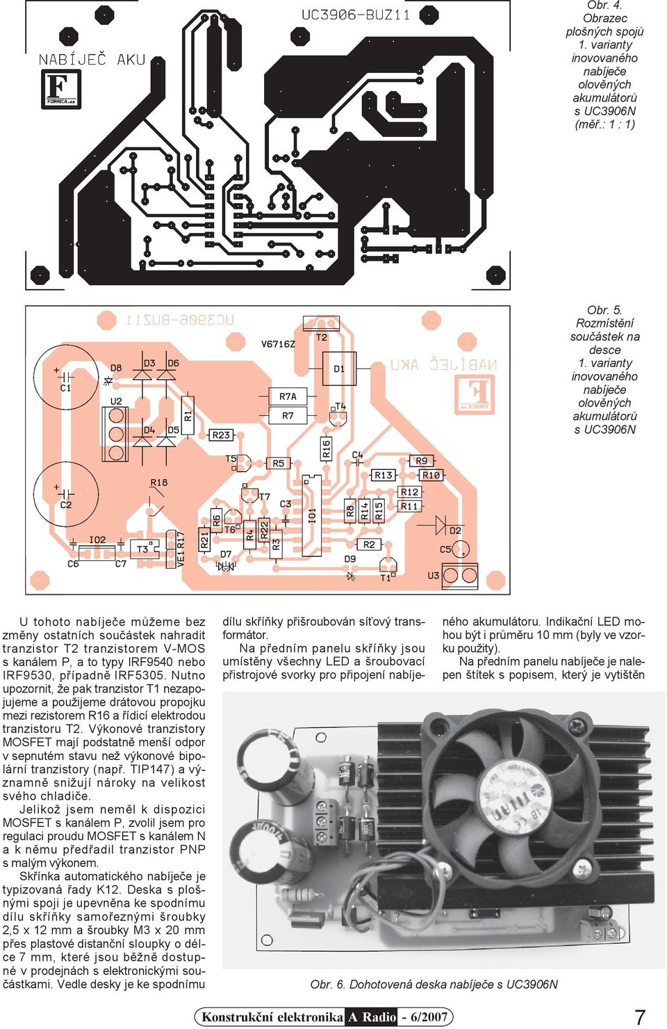 IRF9530, pøípadnì IRF5305. Nutno upozornit, že pak tranzistor T1 nezapojujeme a použijeme drátovou propojku mezi rezistorem R16 a øídicí elektrodou tranzistoru T2.