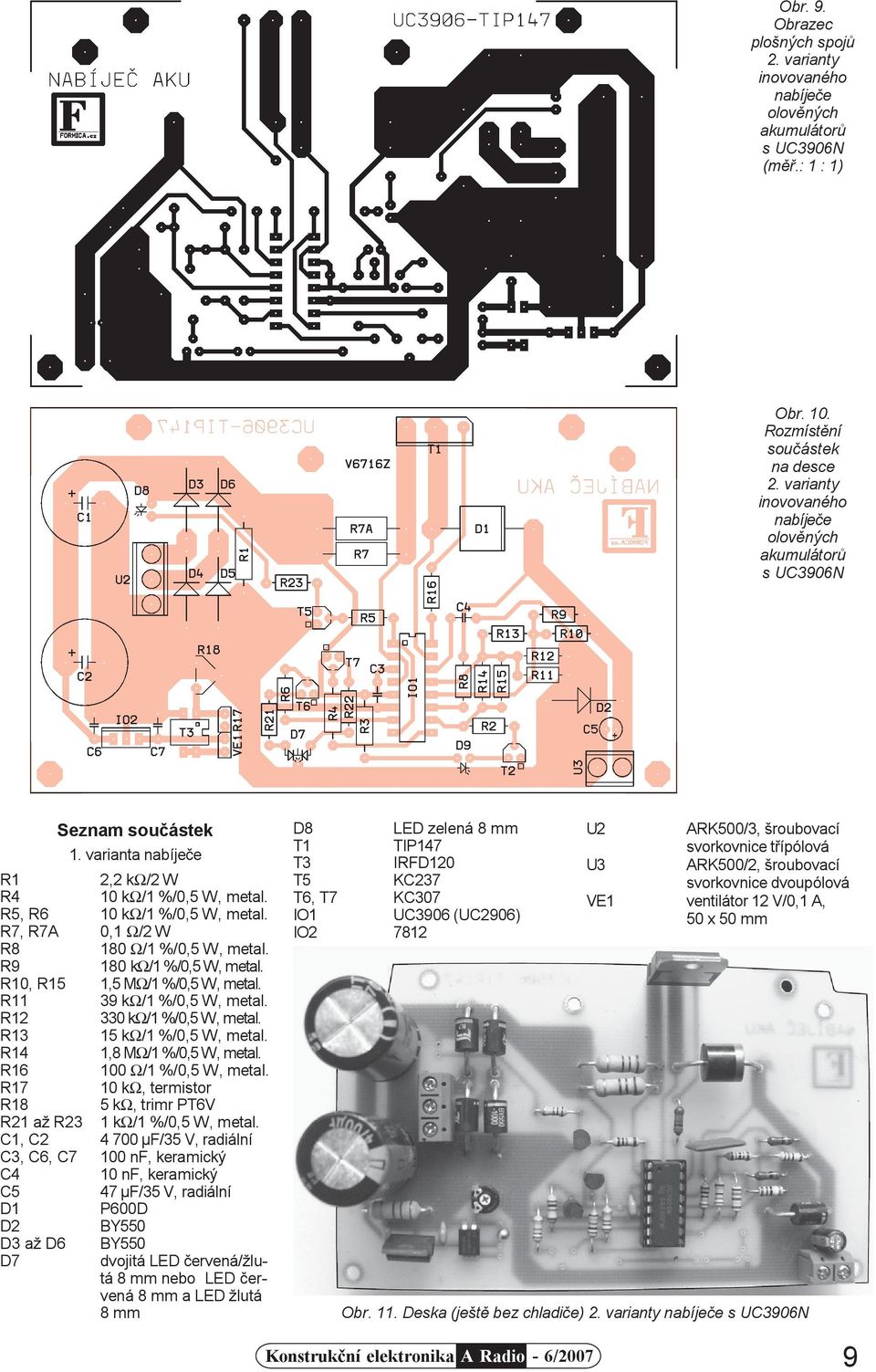 R7, R7A 0,1 Ω/2 W R8 180 Ω/1 %/0,5 W, metal. R9 180 kω/1 %/0,5 W, metal. R10, R15 1,5 MΩ/1 %/0,5 W, metal. R11 39 kω/1 %/0,5 W, metal. R12 330 kω/1 %/0,5 W, metal. R13 15 kω/1 %/0,5 W, metal.