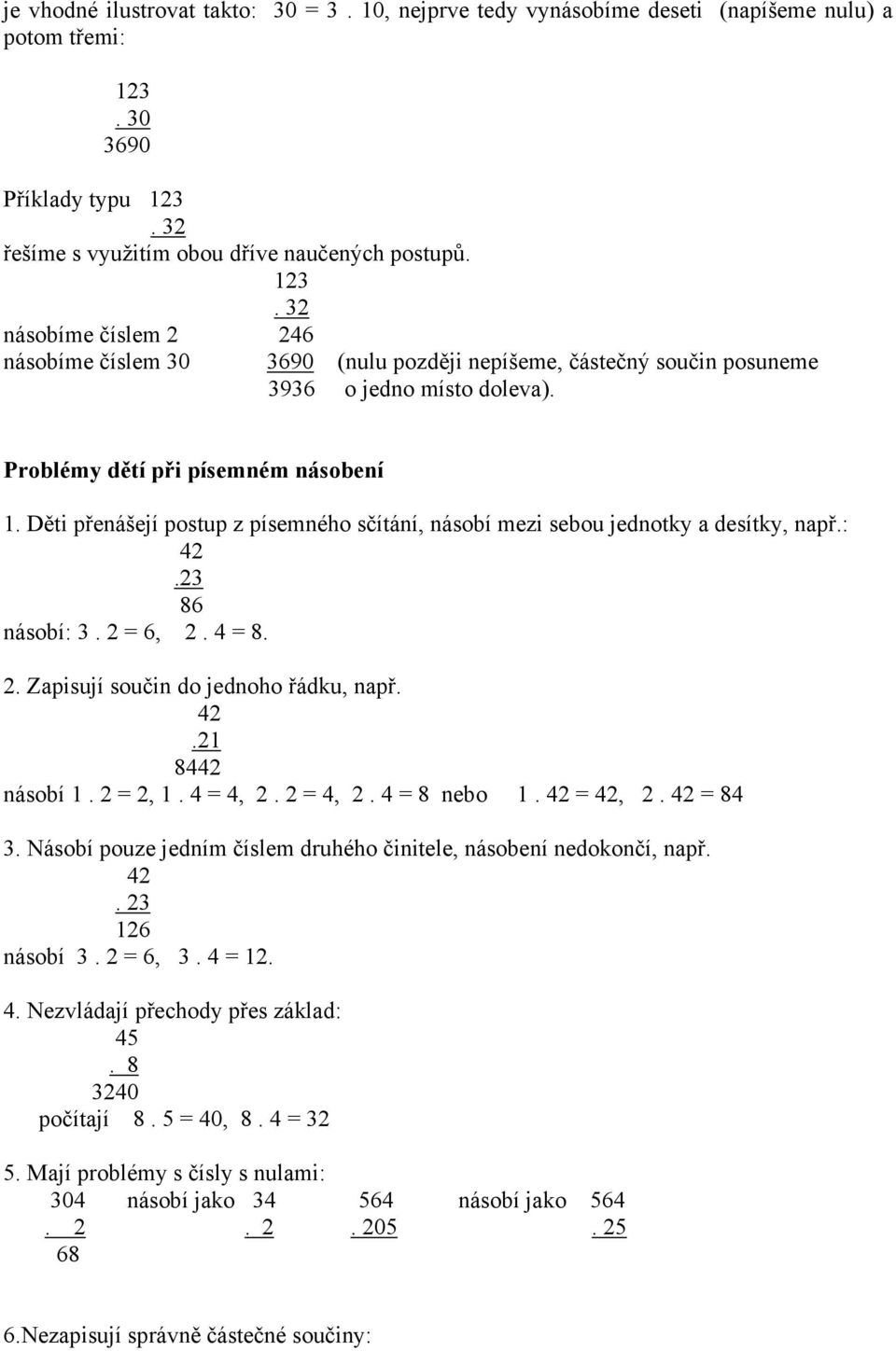 Děti přenášejí postup z písemného sčítání, násobí mezi sebou jednotky a desítky, např.:.23 86 násobí: 3. 2 = 6, 2. 4 = 8. 2. Zapisují součin do jednoho řádku, např..21 84 násobí 1. 2 = 2, 1. 4 = 4, 2.