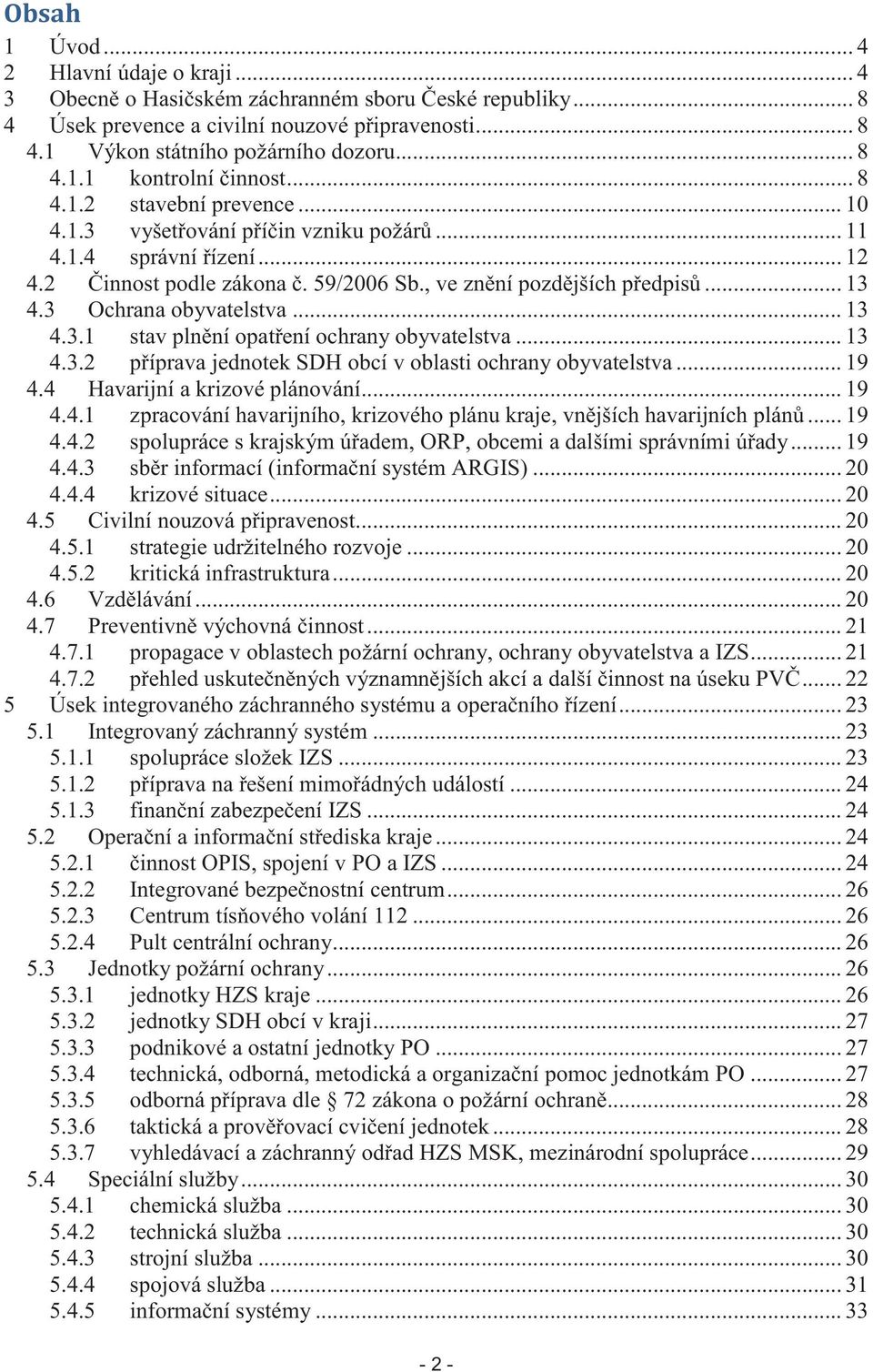 3 Ochrana obyvatelstva... 13 4.3.1 stav plnění opatření ochrany obyvatelstva... 13 4.3.2 příprava jednotek SDH obcí v oblasti ochrany obyvatelstva... 19 4.4 Havarijní a krizové plánování... 19 4.4.1 zpracování havarijního, krizového plánu kraje, vnějších havarijních plánů.