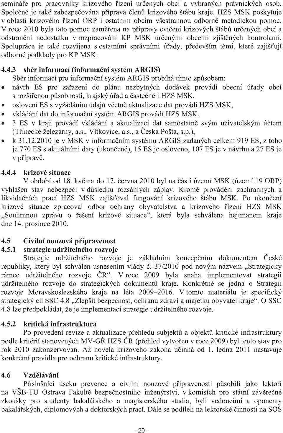 V roce 2010 byla tato pomoc zaměřena na přípravy cvičení krizových štábů určených obcí a odstranění nedostatků v rozpracování KP MSK určenými obcemi zjištěných kontrolami.