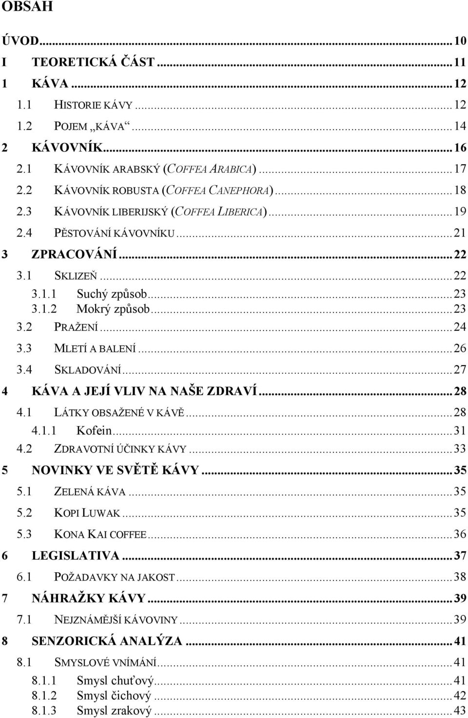 3 MLETÍ A BALENÍ...26 3.4 SKLADOVÁNÍ...27 KÁVA A JEJÍ VLIV NA NAŠE ZDRAVÍ... 28 4.1 LÁTKY OBSAŽENÉ V KÁVĚ...28 4.1.1 Kofein...31 4.2 ZDRAVOTNÍ ÚČINKY KÁVY...33 5 6 NOVINKY VE SVĚTĚ KÁVY... 35 5.