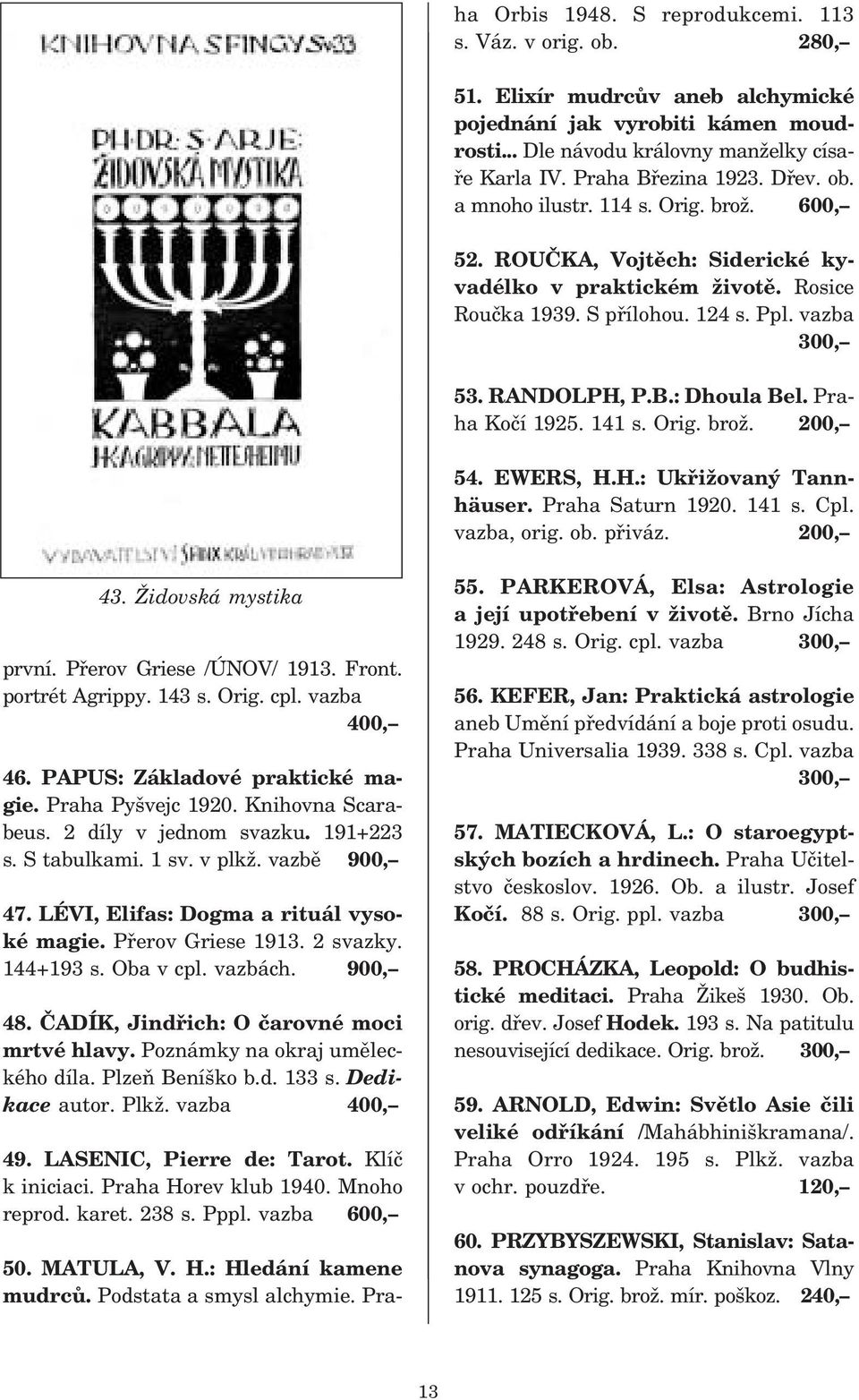 RANDOLPH, P.B.: Dhoula Bel. Pra ha Kočí 1925. 141 s. Orig. brož. 200, 54. EWERS, H.H.: Ukřižovaný Tann häuser. Praha Saturn 1920. 141 s. Cpl. vazba, orig. ob. přiváz. 200, 43. Židovská mystika první.