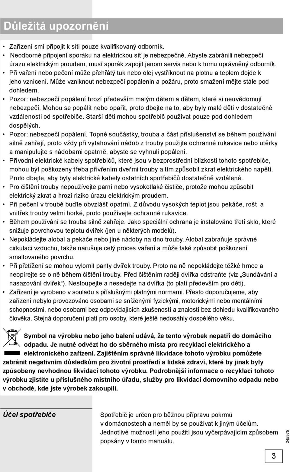 Při vaření nebo pečení může přehřátý tuk nebo olej vystříknout na plotnu a teplem dojde k jeho vznícení. Může vzniknout nebezpečí popálenin a požáru, proto smažení mějte stále pod dohledem.