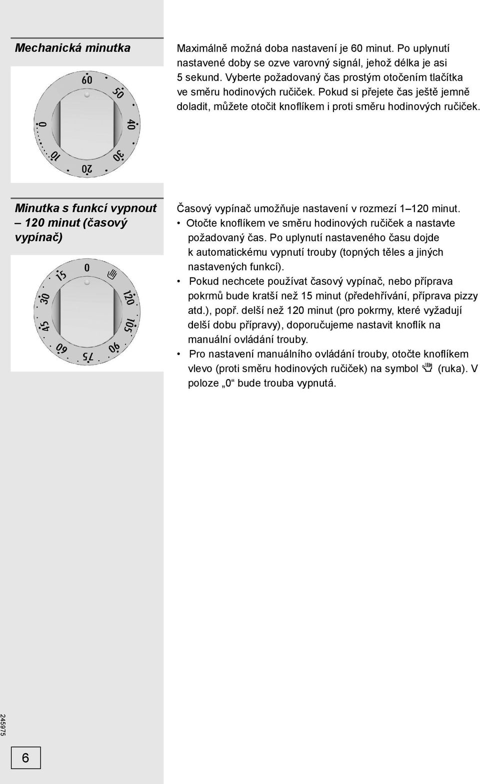 Minutka s funkcí vypnout 120 minut (časový vypínač) Časový vypínač umožňuje nastavení v rozmezí 1 120 minut. Otočte knoflíkem ve směru hodinových ručiček a nastavte požadovaný čas.