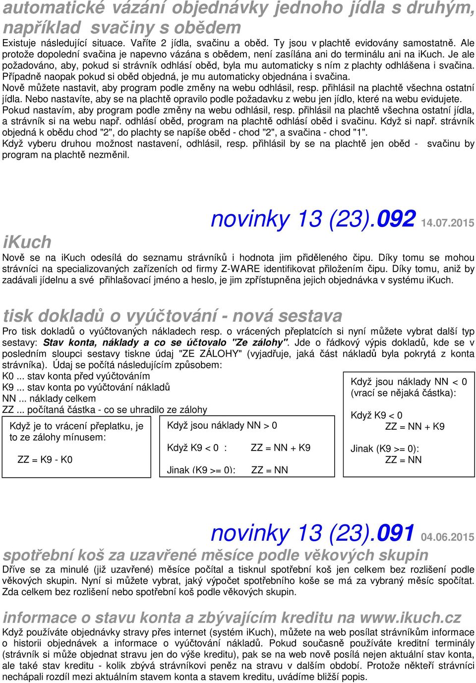 Je ale požadováno, aby, pokud si strávník odhlásí oběd, byla mu automaticky s ním z plachty odhlášena i svačina. Případně naopak pokud si oběd objedná, je mu automaticky objednána i svačina.