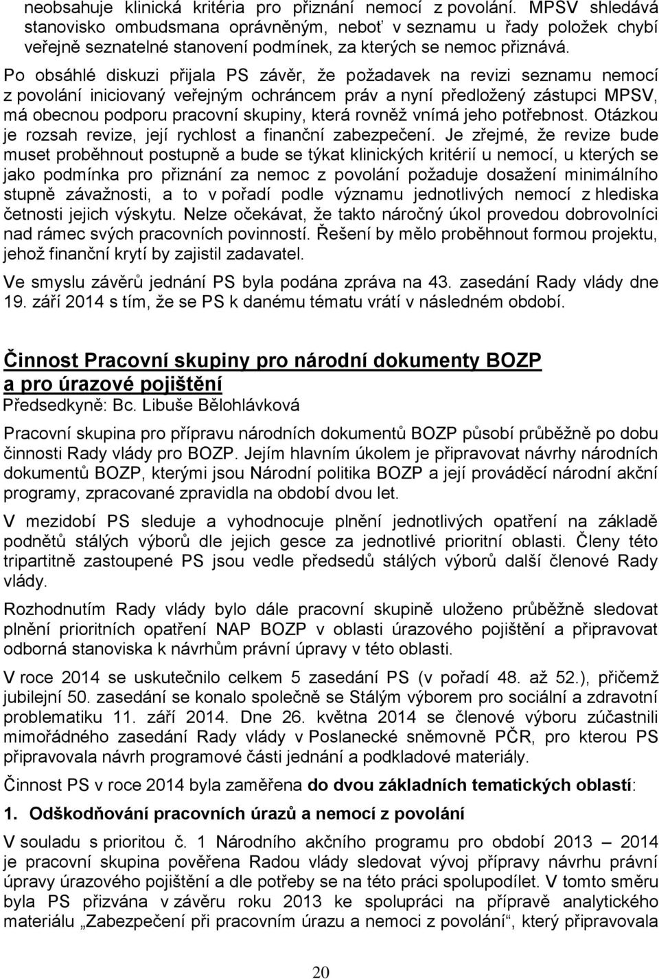 Po obsáhlé diskuzi přijala PS závěr, že požadavek na revizi seznamu nemocí z povolání iniciovaný veřejným ochráncem práv a nyní předložený zástupci MPSV, má obecnou podporu pracovní skupiny, která