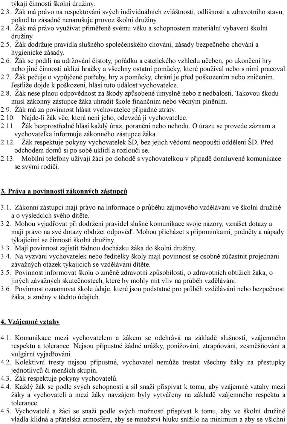 2.6. Žák se podílí na udržování čistoty, pořádku a estetického vzhledu učeben, po ukončení hry nebo jiné činnosti uklízí hračky a všechny ostatní pomůcky, které používal nebo s nimi pracoval. 2.7.