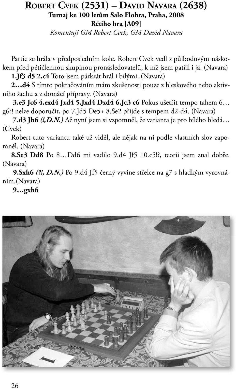 2 d4 S tímto pokračováním mám zkušenosti pouze z bleskového nebo aktivního šachu a z domácí přípravy. 3.e3 Jc6 4.exd4 Jxd4 5.Jxd4 Dxd4 6.Jc3 c6 Pokus ušetřit tempo tahem 6 g6?! nelze doporučit, po 7.