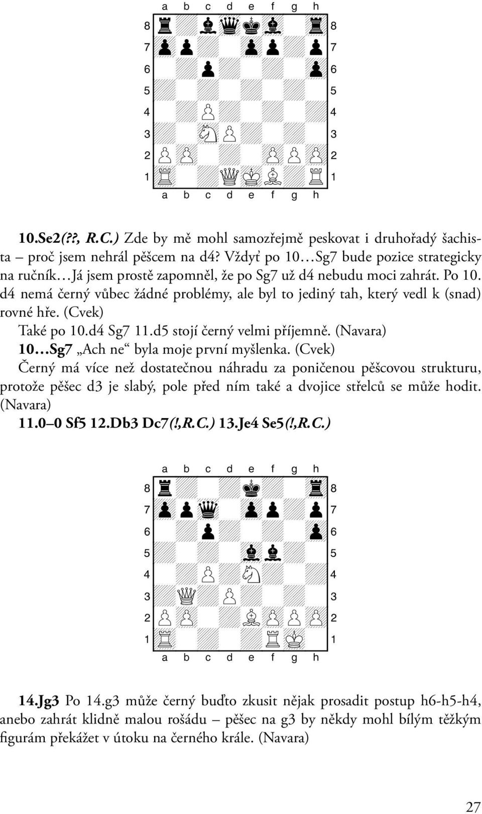 Po 10. d4 nemá černý vůbec žádné problémy, ale byl to jediný tah, který vedl k (snad) rovné hře. (Cvek) Také po 10.d4 Sg7 11.d5 stojí černý velmi příjemně. 10 Sg7 Ach ne byla moje první myšlenka.