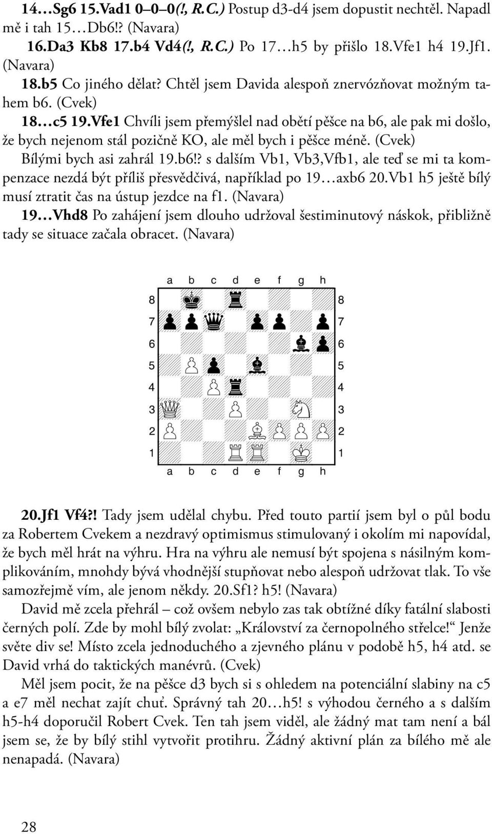 (Cvek) Bílými bych asi zahrál 19.b6!? s dalším Vb1, Vb3,Vfb1, ale teď se mi ta kompenzace nezdá být příliš přesvědčivá, například po 19 axb6 20.