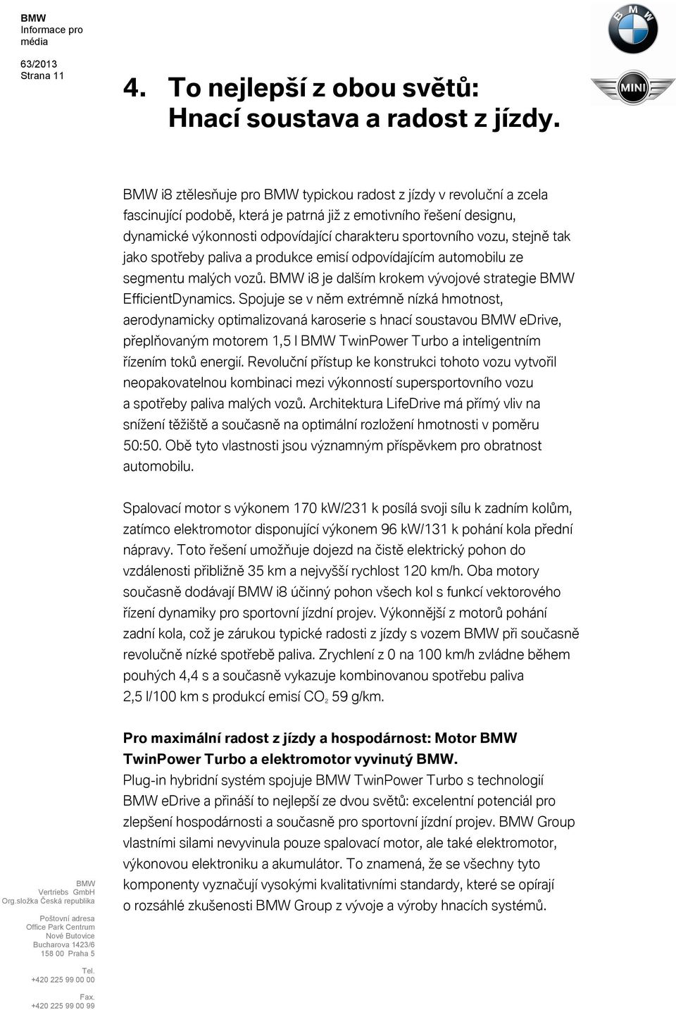 stejně tak jako spotřeby paliva a produkce emisí odpovídajícím automobilu ze segmentu malých vozů. i8 je dalším krokem vývojové strategie EfficientDynamics.