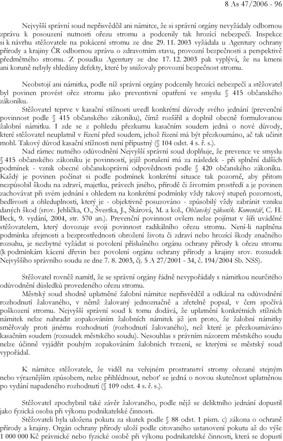 2003 vyžádala u Agentury ochrany přírody a krajiny ČR odbornou zprávu o zdravotním stavu, provozní bezpečnosti a perspektivě předmětného stromu. Z posudku Agentury ze dne 17. 12.