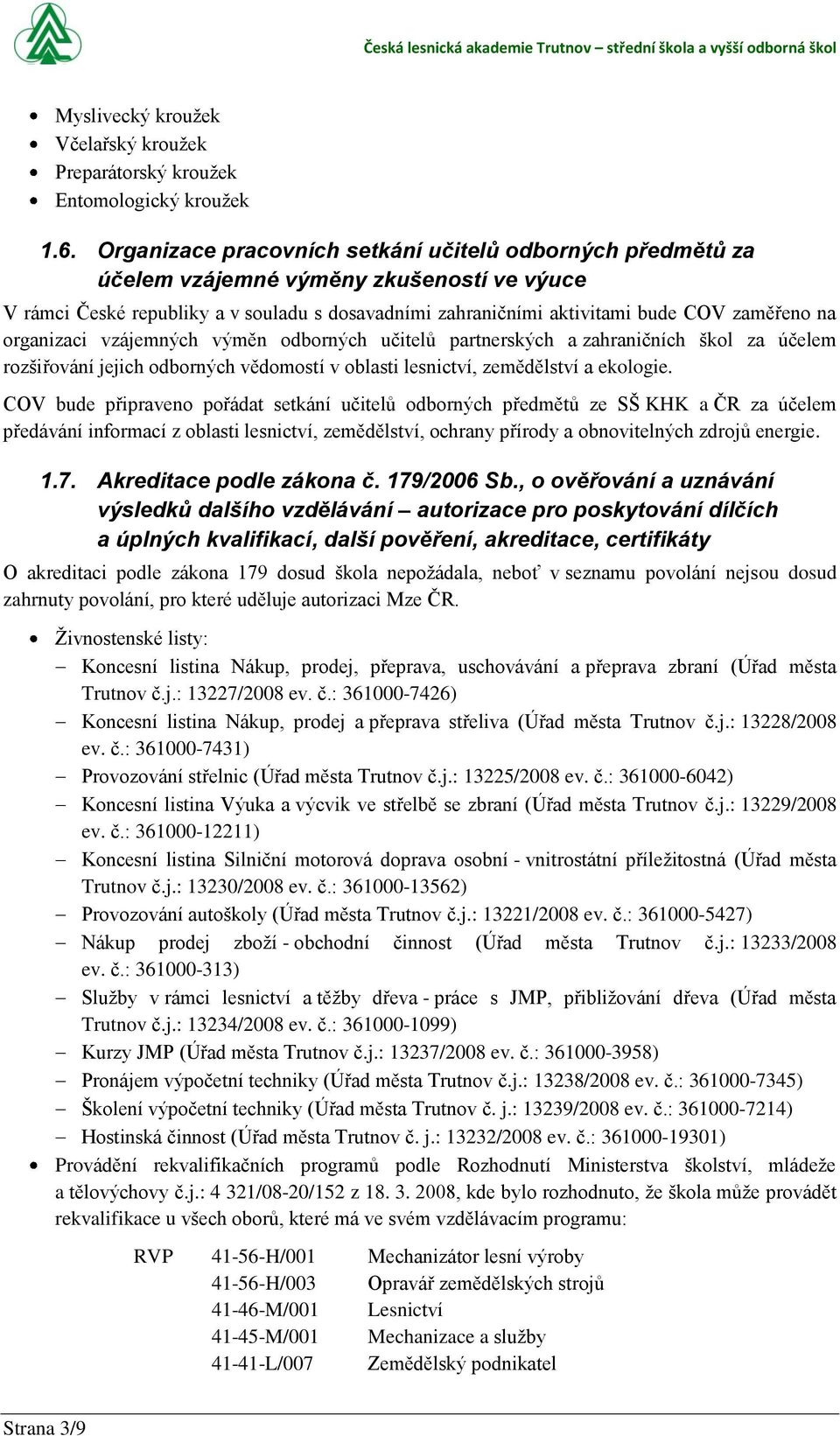 organizaci vzájemných výměn odborných učitelů partnerských a zahraničních škol za účelem rozšiřování jejich odborných vědomostí v oblasti lesnictví, zemědělství a ekologie.