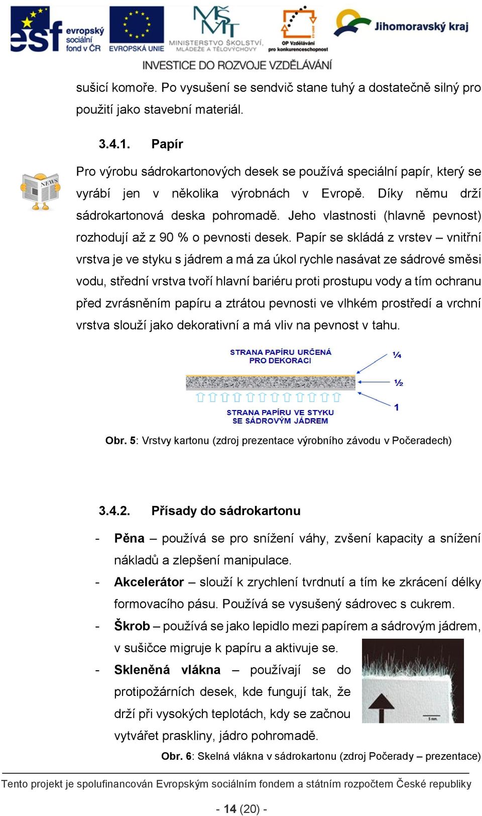 Jeho vlastnosti (hlavně pevnost) rozhodují až z 90 % o pevnosti desek.