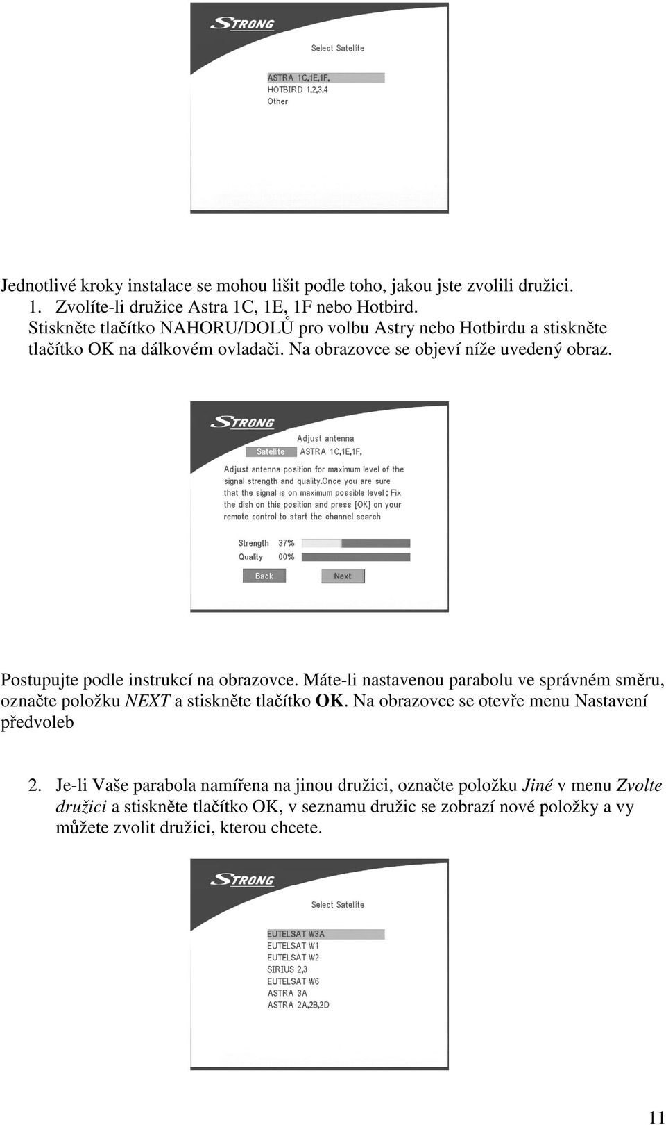 Postupujte podle instrukcí na obrazovce. Máte-li nastavenou parabolu ve správném smru, oznate položku NEXT a stisknte tlaítko OK.