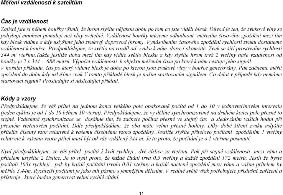 Vzdálenost bouřky můžeme odhadnout měřením časového zpoždění mezi tím kdy blesk vidíme a kdy uslyšíme jeho zvukový doprovod (hrom).