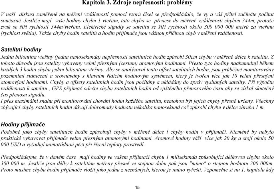 Elektrické signály se satelitu se šíří rychlostí okolo 300 000 000 metrů za vteřinu (rychlost světla). Takže chyby hodin satelitů a hodin přijímače jsou vážnou příčinou chyb v měření vzdálenosti.