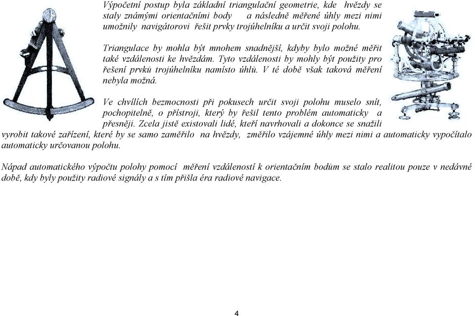 V té době však taková měření nebyla možná. Ve chvílích bezmocnosti při pokusech určit svoji polohu muselo snít, pochopitelně, o přístroji, který by řešil tento problém automaticky a přesněji.