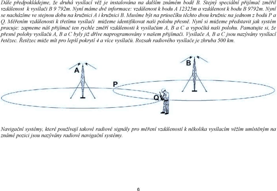 Musíme být na průsečíku těchto dvou kružnic na jednom z bodů P a Q. Měřením vzdálenosti k třetímu vysílači můžeme identifikovat naši polohu přesně.