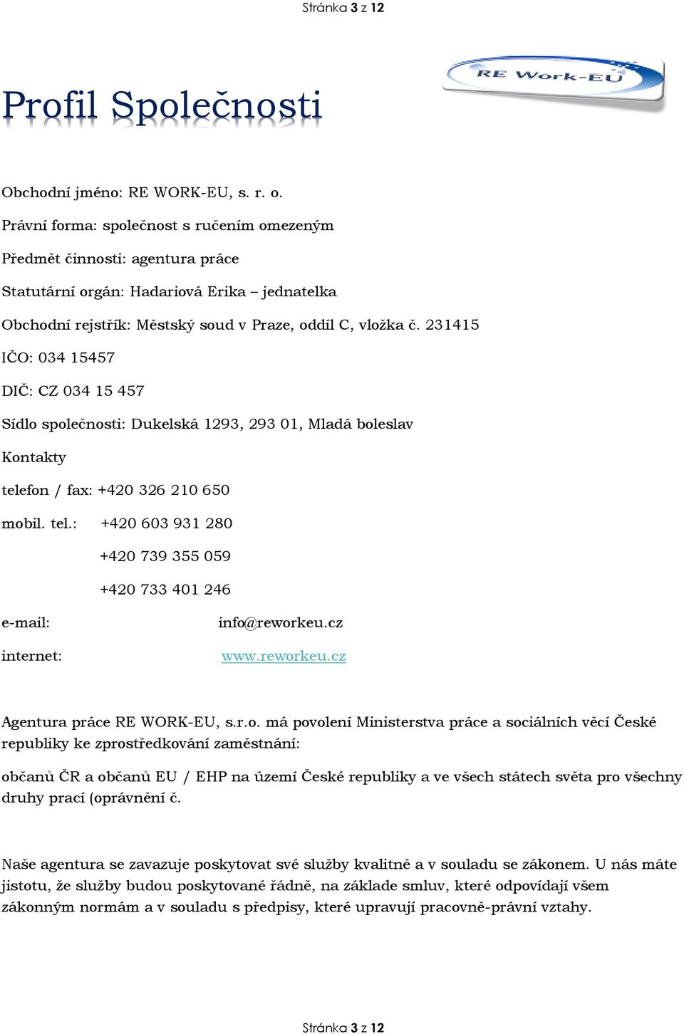 231415 IČO: 034 15457 DIČ: CZ 034 15 457 Sídlo společnosti: Dukelská 1293, 293 01, Mladá boleslav Kontakty telefon / fax: +420 326 210 650 mobil. tel.: +420 603 931 280 +420 739 355 059 +420 733 401 246 e-mail: internet: info@reworkeu.