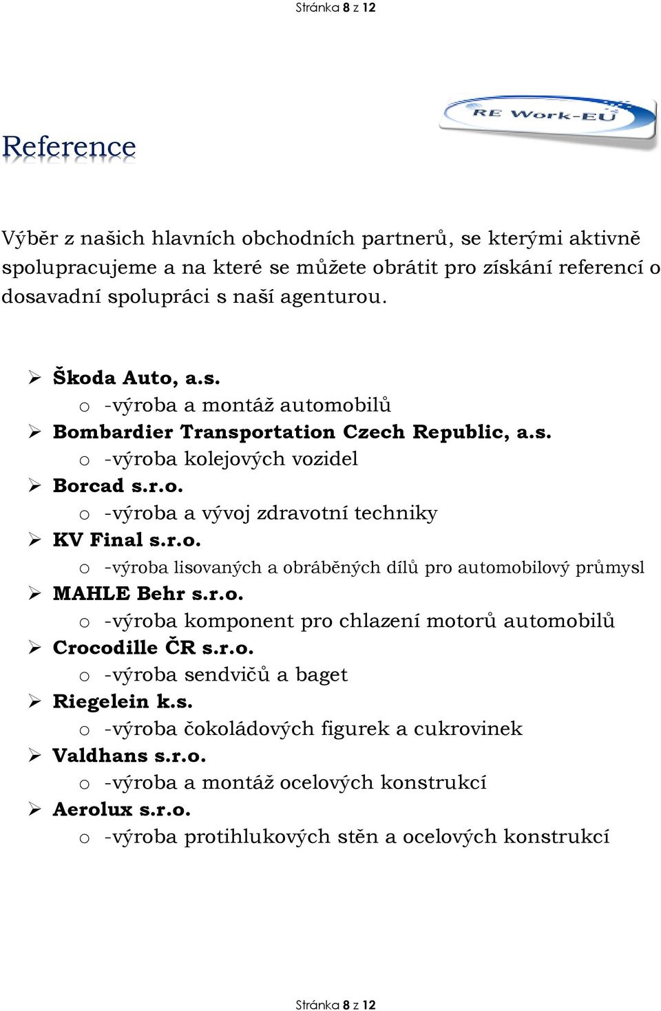 r.o. o -výroba lisovaných a obráběných dílů pro automobilový průmysl MAHLE Behr s.r.o. o -výroba komponent pro chlazení motorů automobilů Crocodille ČR s.r.o. o -výroba sendvičů a baget Riegelein k.