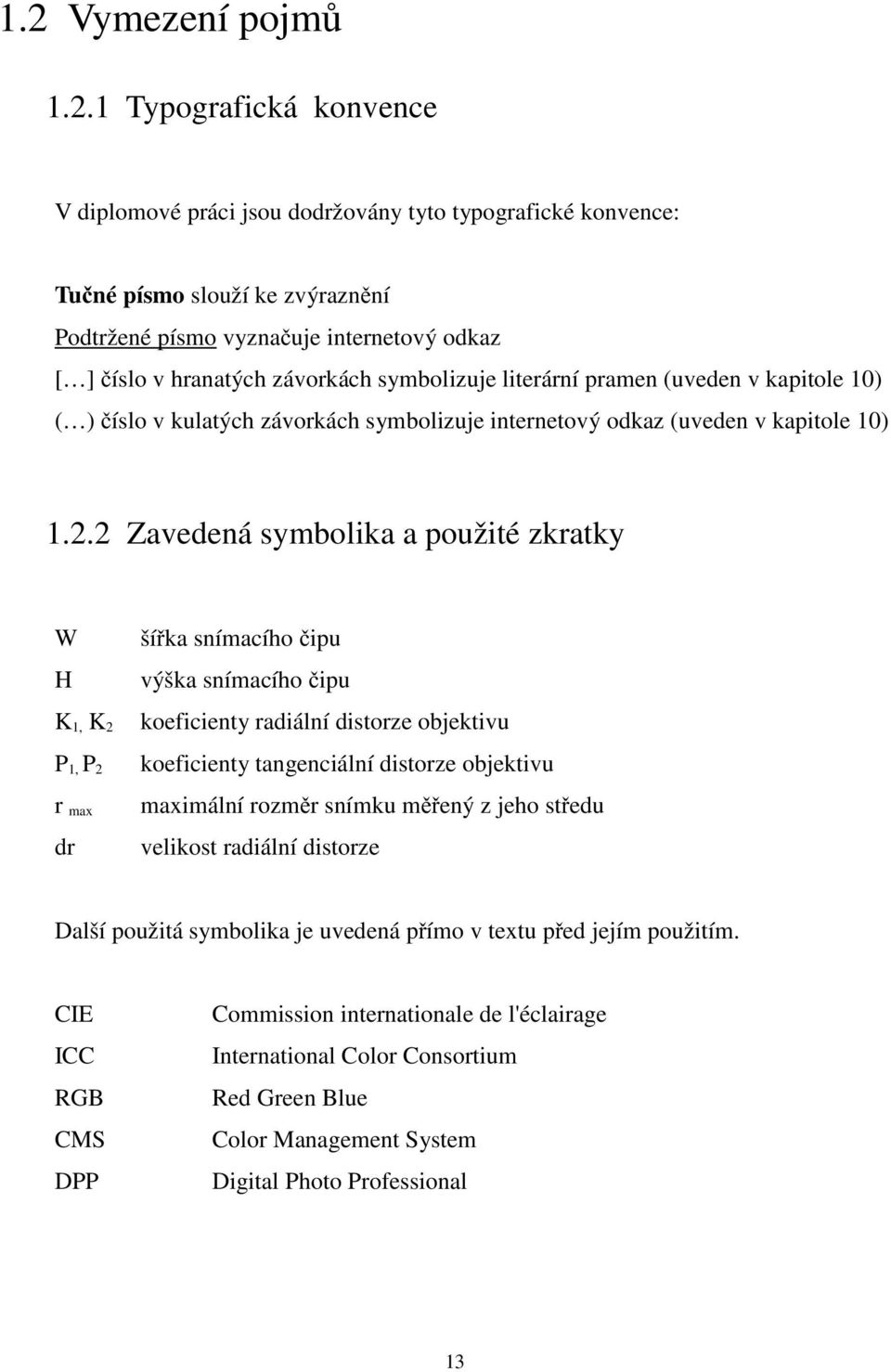 2 Zavedená symbolika a použité zkratky W H K 1, K 2 P 1, P 2 r max dr šířka snímacího čipu výška snímacího čipu koeficienty radiální distorze objektivu koeficienty tangenciální distorze objektivu