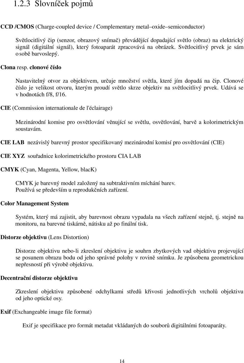 clonové číslo Nastavitelný otvor za objektivem, určuje množství světla, které jím dopadá na čip. Clonové číslo je velikost otvoru, kterým proudí světlo skrze objektiv na světlocitlivý prvek.