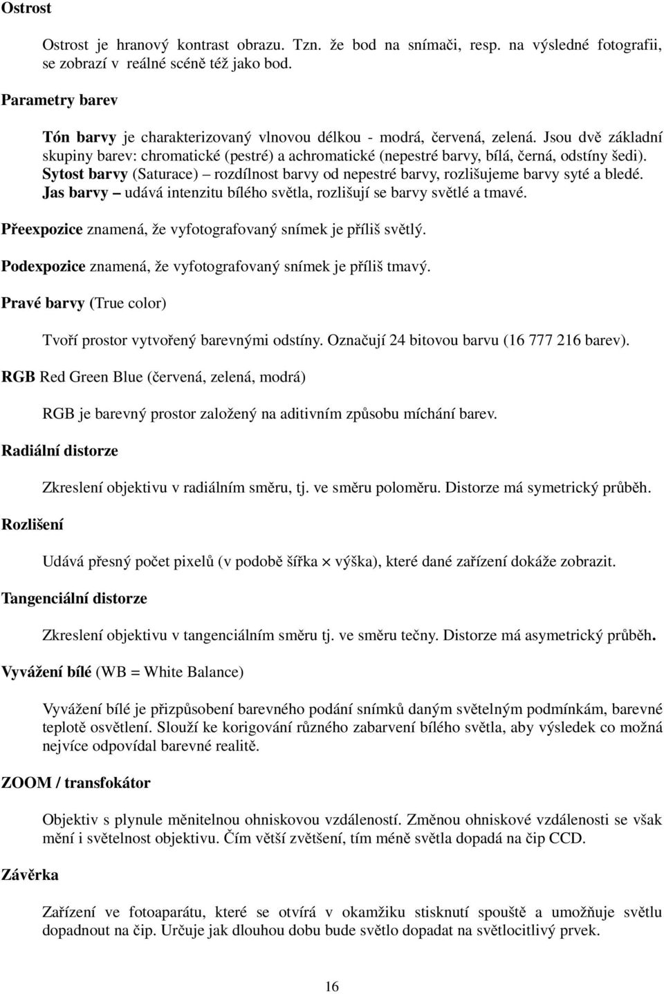 Sytost barvy (Saturace) rozdílnost barvy od nepestré barvy, rozlišujeme barvy syté a bledé. Jas barvy udává intenzitu bílého světla, rozlišují se barvy světlé a tmavé.