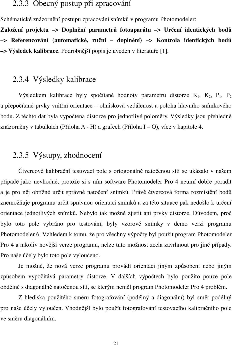 4 Výsledky kalibrace Výsledkem kalibrace byly spočítané hodnoty parametrů distorze K 1, K 2, P 1, P 2 a přepočítané prvky vnitřní orientace ohnisková vzdálenost a poloha hlavního snímkového bodu.