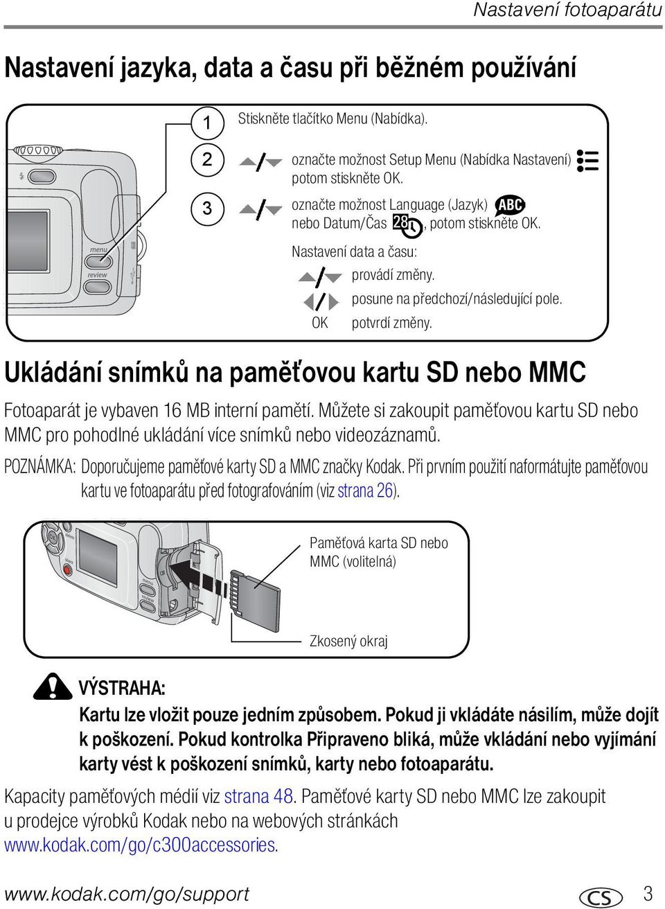 Ukládání snímků na paměťovou kartu SD nebo MMC Fotoaparát je vybaven 16 MB interní pamětí. Můžete si zakoupit paměťovou kartu SD nebo MMC pro pohodlné ukládání více snímků nebo videozáznamů.
