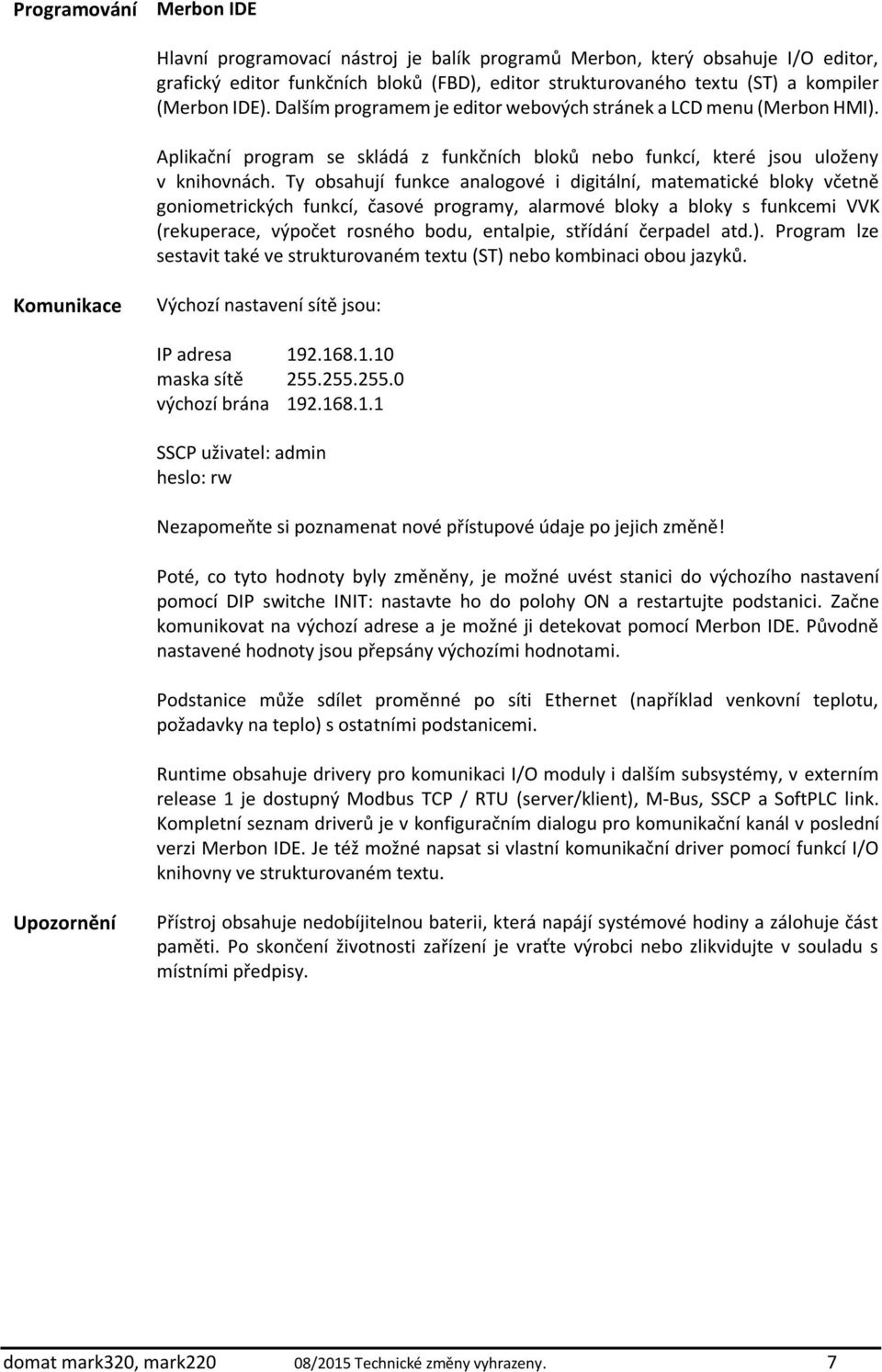 Ty obsahují funkce analogové i digitální, matematické bloky včetně goniometrických funkcí, časové programy, alarmové bloky a bloky s funkcemi VVK (rekuperace, výpočet rosného bodu, entalpie, střídání