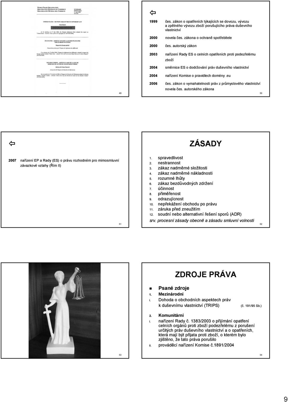 zákon o vymahatelnosti práv z průmyslového vlastnictví novela čes. autorského zákona 50 ZÁSADY 2007 nařízení EP a Rady (ES) o právu rozhodném pro mimosmluvní závazkové vztahy (Řím II) 51 1.