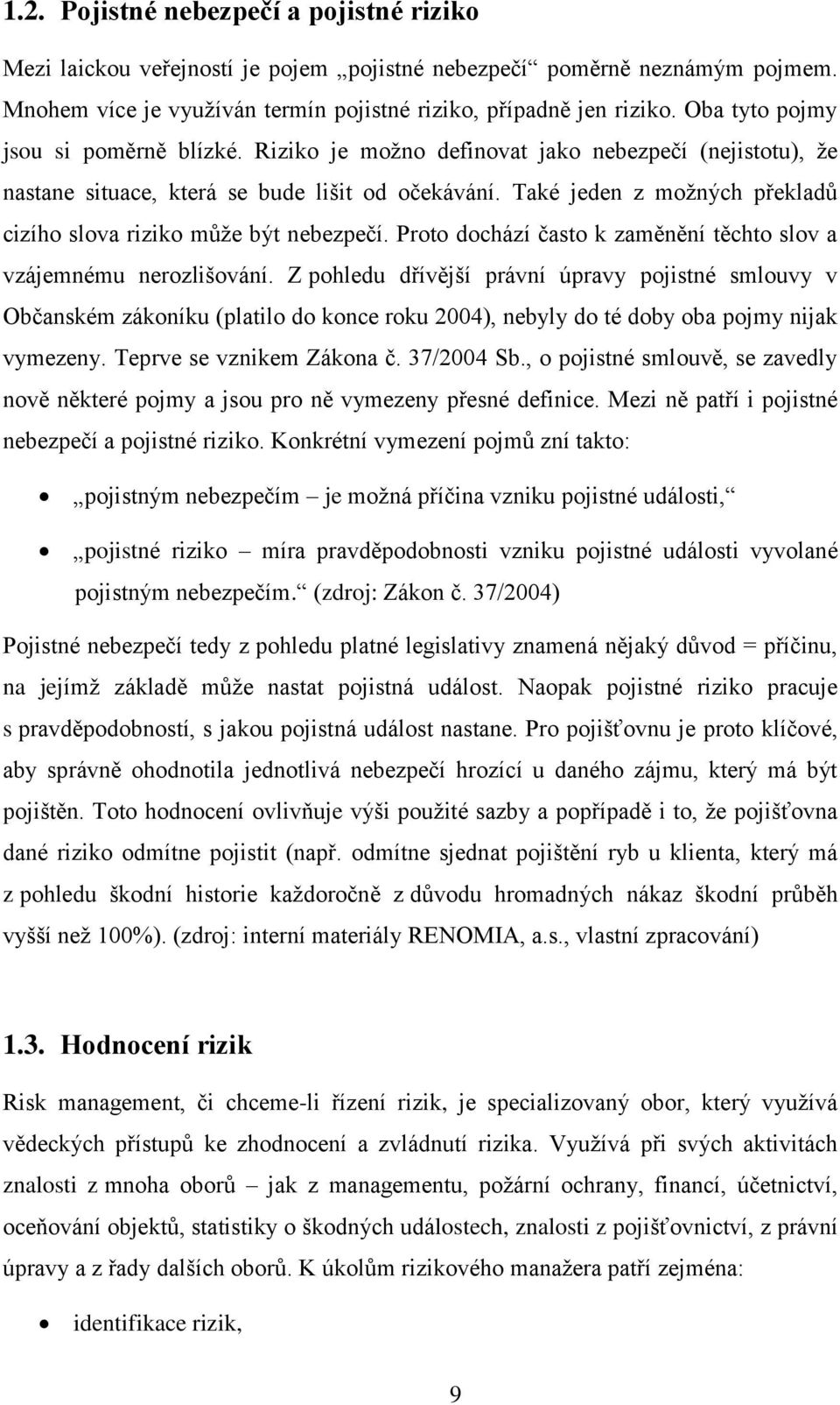 Také jeden z možných překladů cizího slova riziko může být nebezpečí. Proto dochází často k zaměnění těchto slov a vzájemnému nerozlišování.