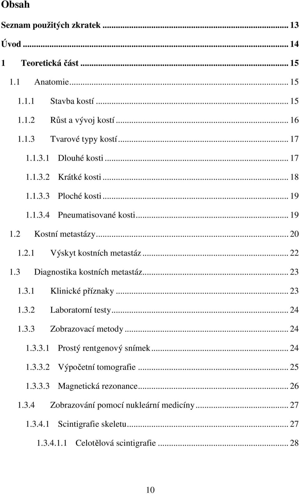 3 Diagnostika kostních metastáz... 23 1.3.1 Klinické příznaky... 23 1.3.2 Laboratorní testy... 24 1.3.3 Zobrazovací metody... 24 1.3.3.1 Prostý rentgenový snímek... 24 1.3.3.2 Výpočetní tomografie.