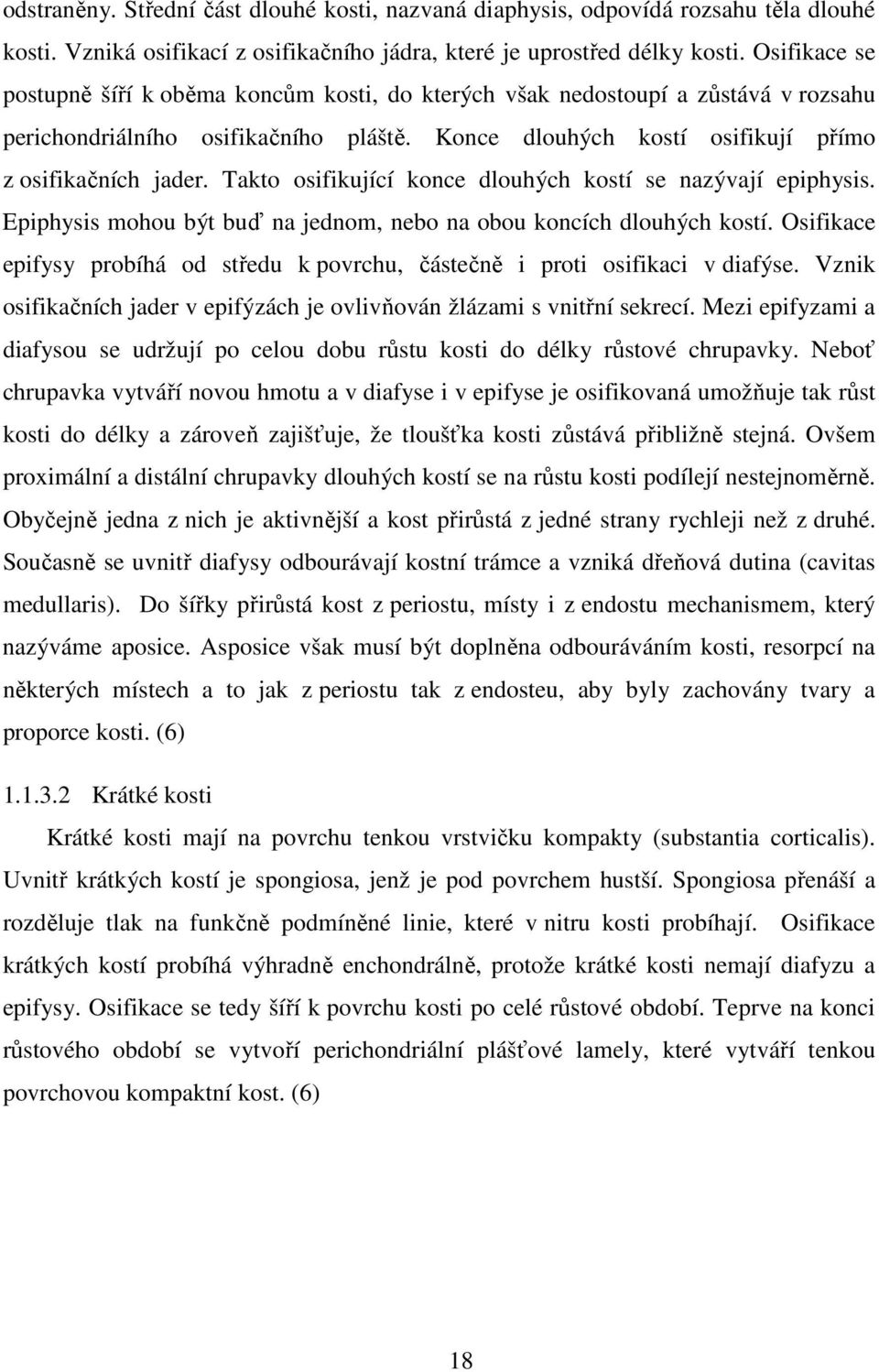 Takto osifikující konce dlouhých kostí se nazývají epiphysis. Epiphysis mohou být buď na jednom, nebo na obou koncích dlouhých kostí.